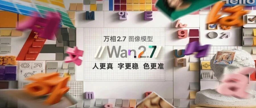 Wan2.7-Image：人更真，字更稳，色更准